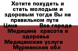 Хотите похудеть и стать молодым и здоровым,тогда Вы на правильном пути! › Цена ­ 1 000 - Все города Медицина, красота и здоровье » Медицинские услуги   . Мурманская обл.,Островной г.